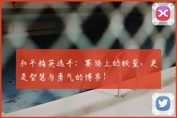 和平精英选手：赛场上的较量，更是智慧与勇气的博弈！
